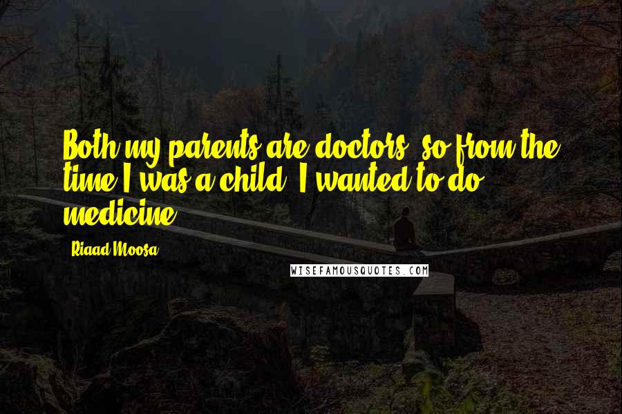 Riaad Moosa Quotes: Both my parents are doctors, so from the time I was a child, I wanted to do medicine.