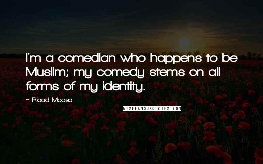 Riaad Moosa Quotes: I'm a comedian who happens to be Muslim; my comedy stems on all forms of my identity.