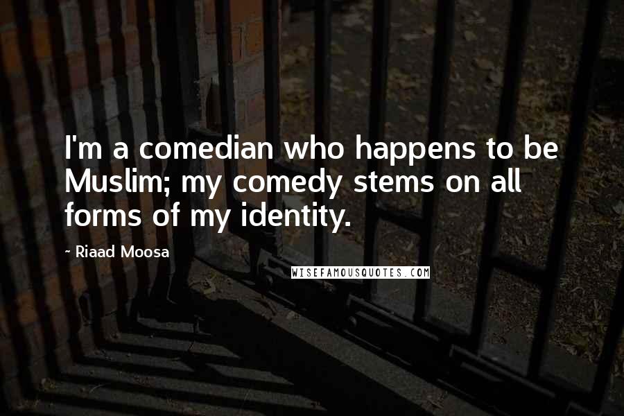 Riaad Moosa Quotes: I'm a comedian who happens to be Muslim; my comedy stems on all forms of my identity.