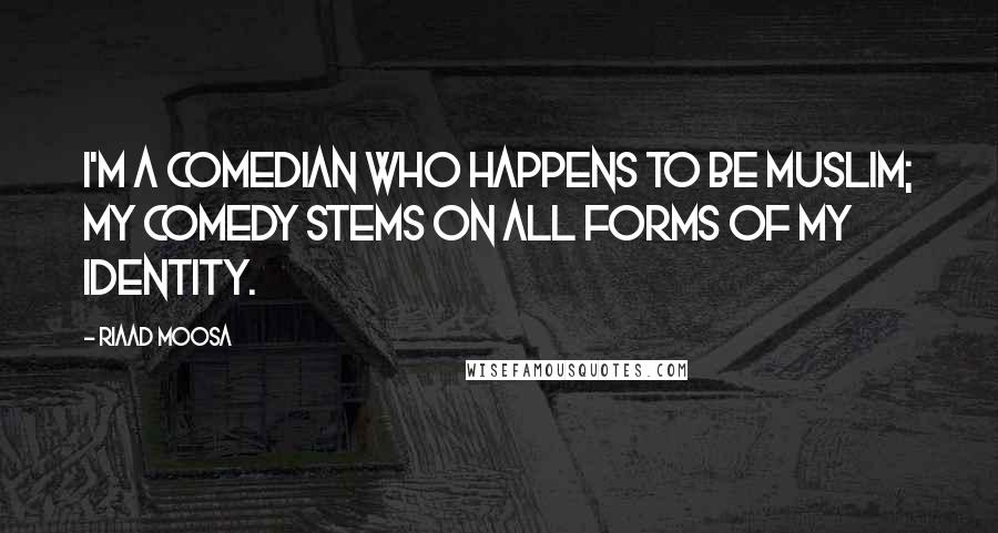 Riaad Moosa Quotes: I'm a comedian who happens to be Muslim; my comedy stems on all forms of my identity.