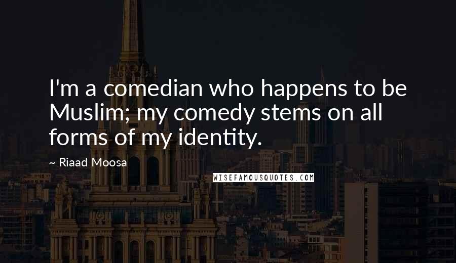 Riaad Moosa Quotes: I'm a comedian who happens to be Muslim; my comedy stems on all forms of my identity.