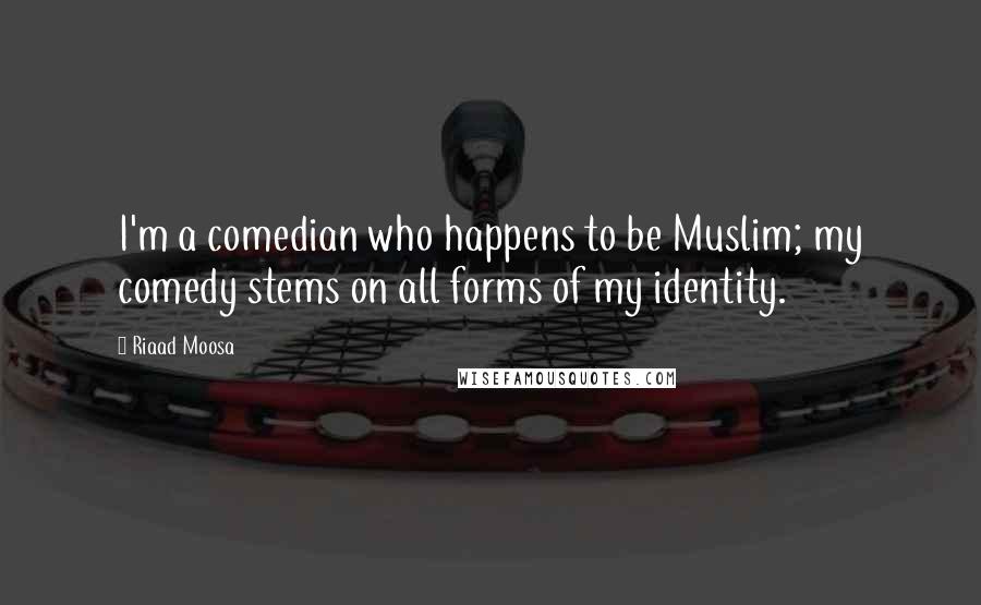 Riaad Moosa Quotes: I'm a comedian who happens to be Muslim; my comedy stems on all forms of my identity.