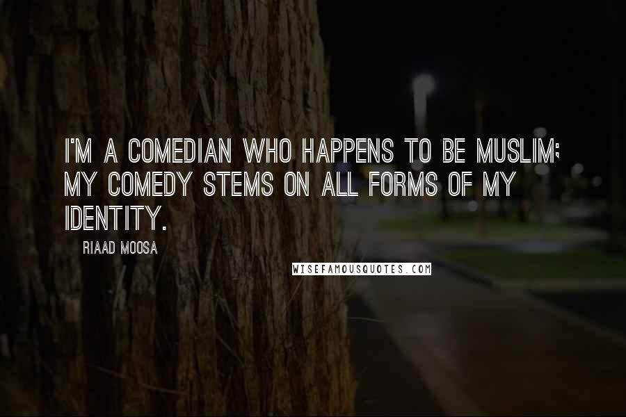 Riaad Moosa Quotes: I'm a comedian who happens to be Muslim; my comedy stems on all forms of my identity.