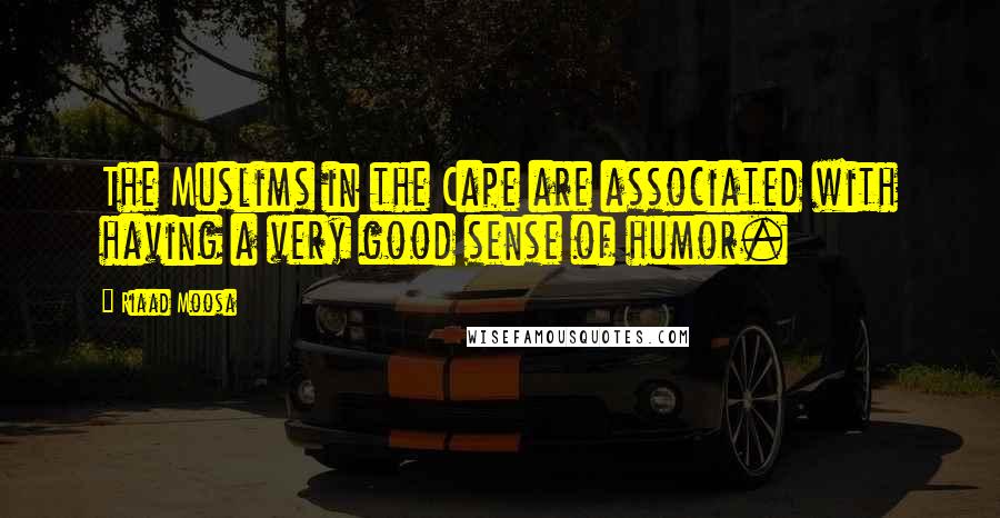 Riaad Moosa Quotes: The Muslims in the Cape are associated with having a very good sense of humor.