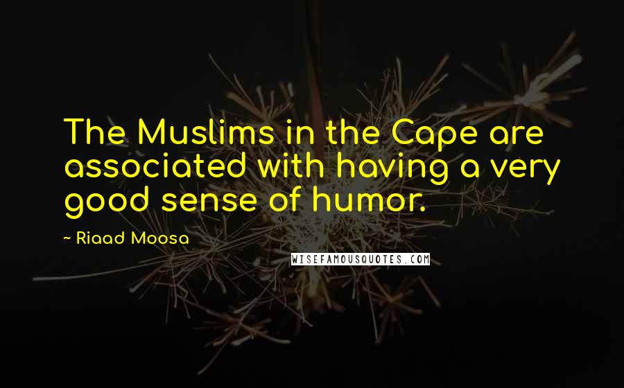 Riaad Moosa Quotes: The Muslims in the Cape are associated with having a very good sense of humor.