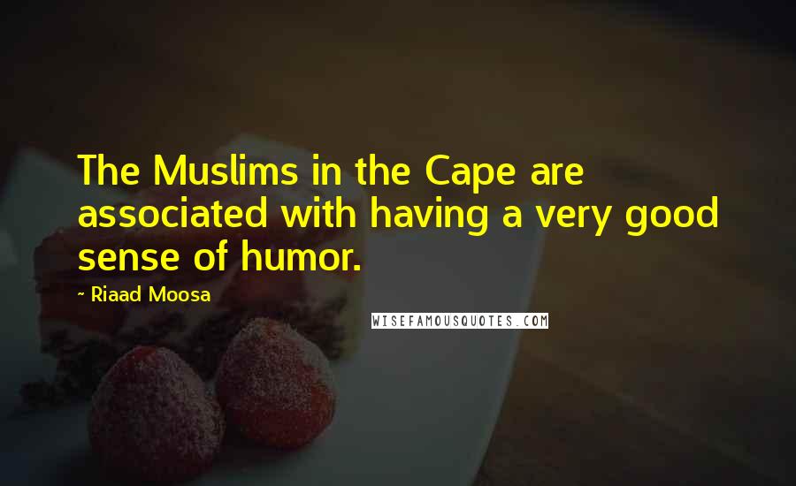 Riaad Moosa Quotes: The Muslims in the Cape are associated with having a very good sense of humor.