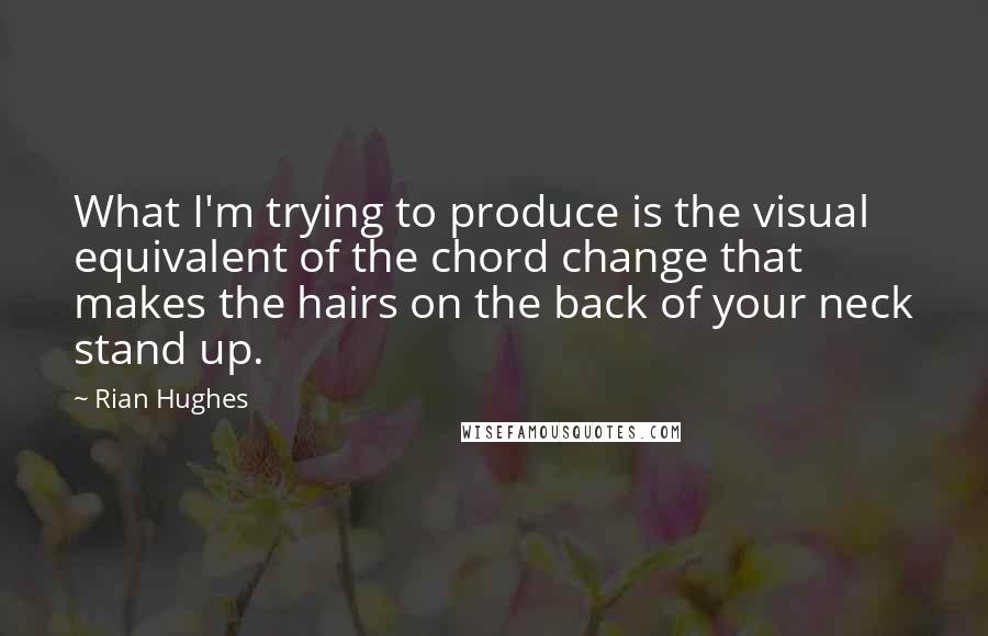 Rian Hughes Quotes: What I'm trying to produce is the visual equivalent of the chord change that makes the hairs on the back of your neck stand up.