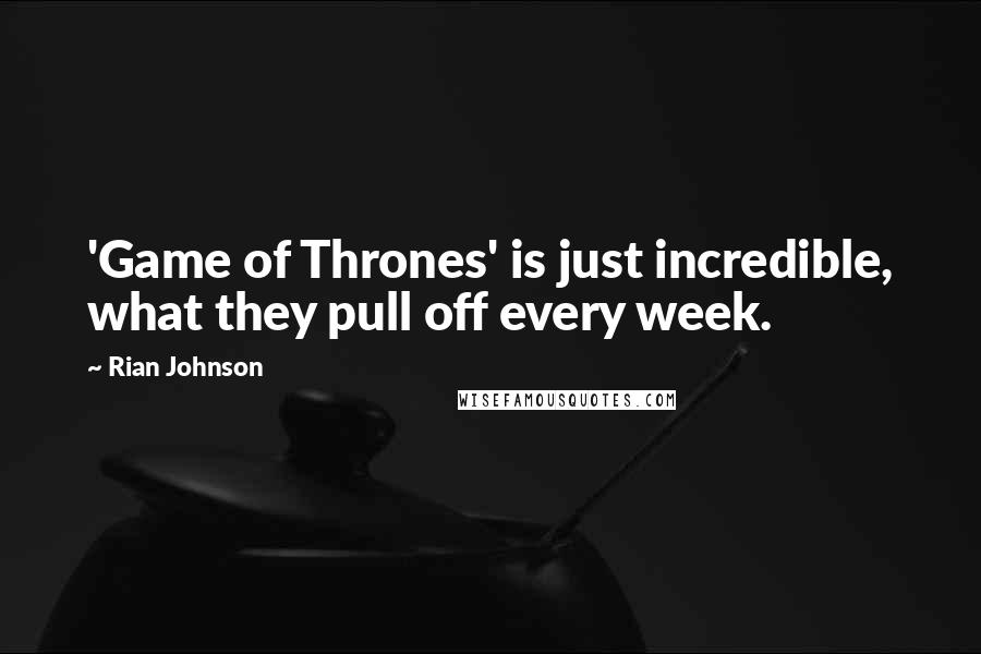 Rian Johnson Quotes: 'Game of Thrones' is just incredible, what they pull off every week.