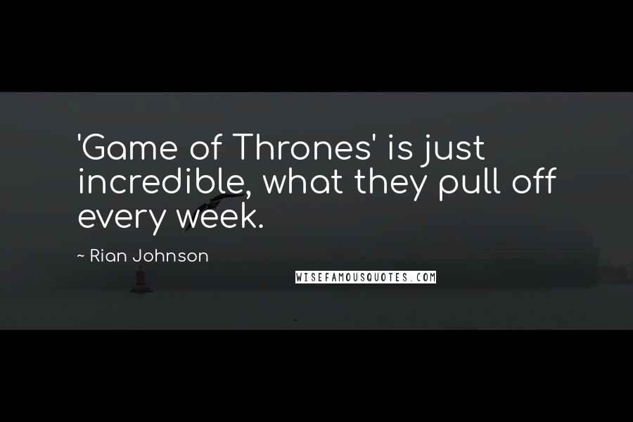 Rian Johnson Quotes: 'Game of Thrones' is just incredible, what they pull off every week.