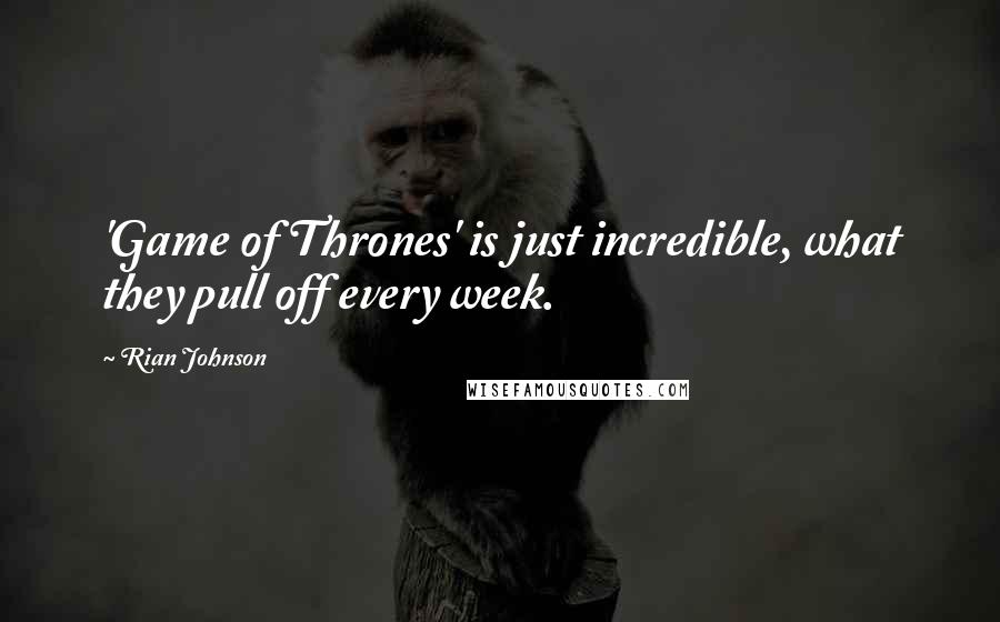 Rian Johnson Quotes: 'Game of Thrones' is just incredible, what they pull off every week.