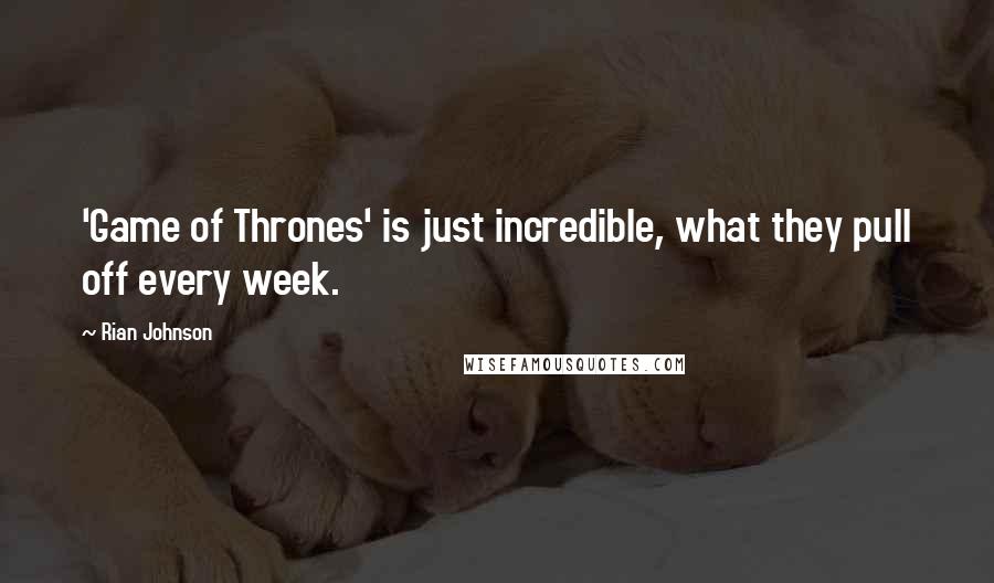 Rian Johnson Quotes: 'Game of Thrones' is just incredible, what they pull off every week.