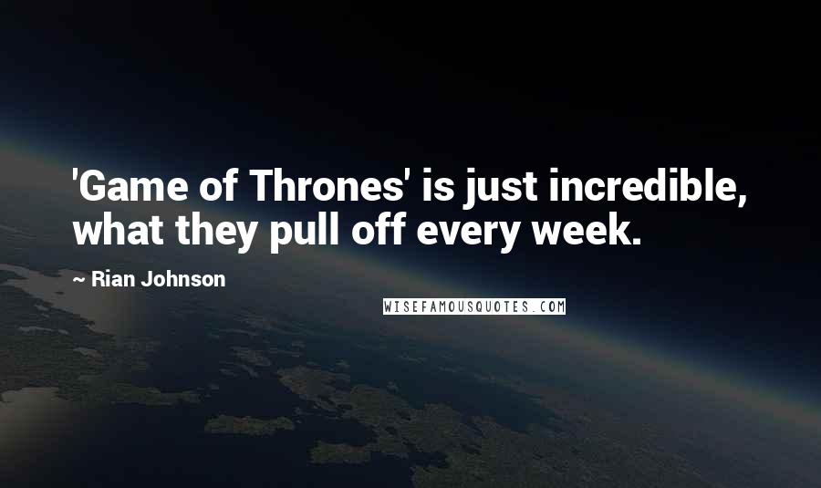 Rian Johnson Quotes: 'Game of Thrones' is just incredible, what they pull off every week.