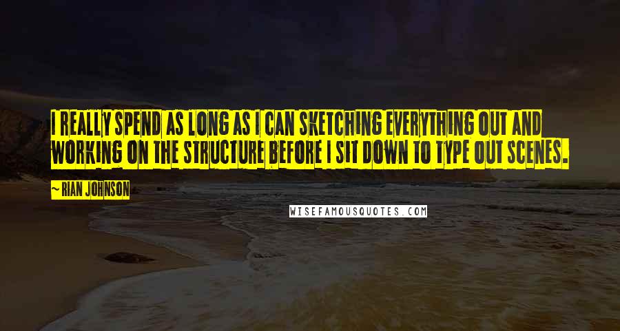 Rian Johnson Quotes: I really spend as long as I can sketching everything out and working on the structure before I sit down to type out scenes.