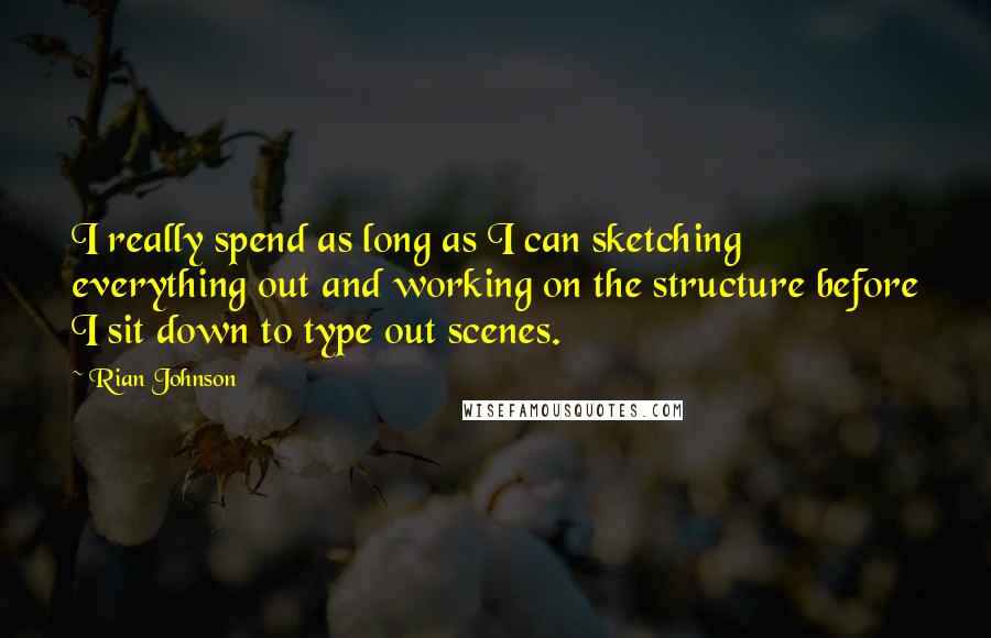 Rian Johnson Quotes: I really spend as long as I can sketching everything out and working on the structure before I sit down to type out scenes.