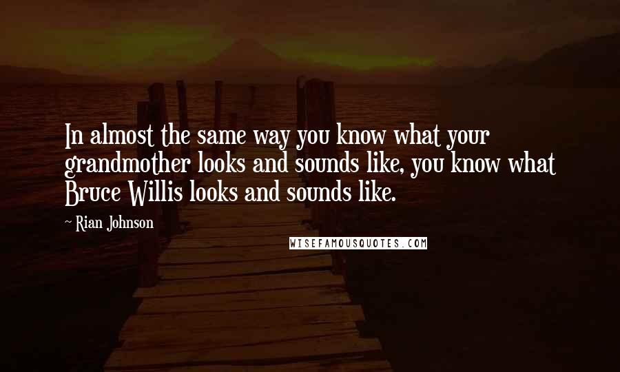 Rian Johnson Quotes: In almost the same way you know what your grandmother looks and sounds like, you know what Bruce Willis looks and sounds like.