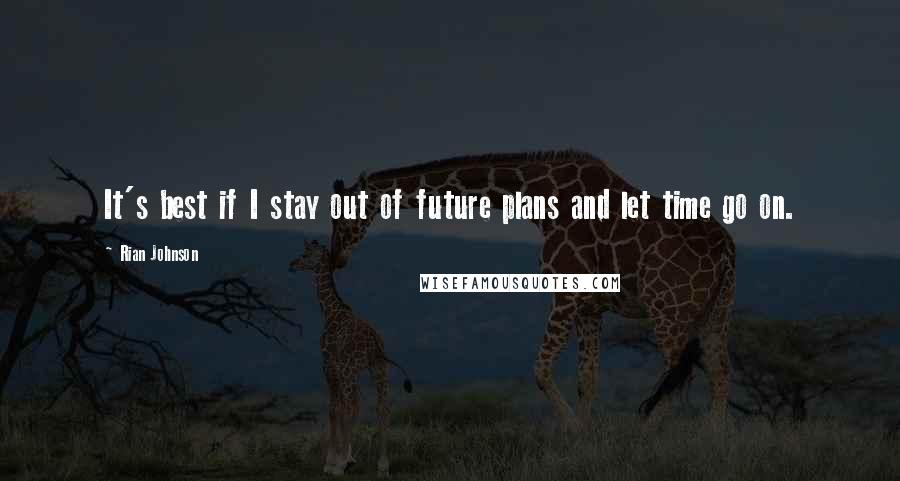 Rian Johnson Quotes: It's best if I stay out of future plans and let time go on.