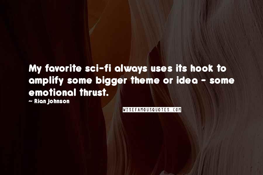 Rian Johnson Quotes: My favorite sci-fi always uses its hook to amplify some bigger theme or idea - some emotional thrust.