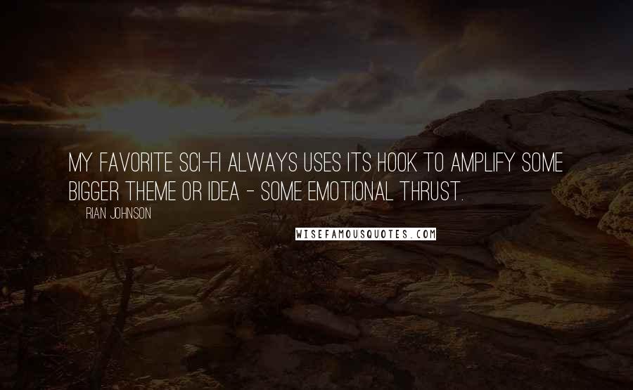 Rian Johnson Quotes: My favorite sci-fi always uses its hook to amplify some bigger theme or idea - some emotional thrust.