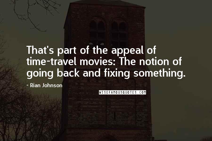 Rian Johnson Quotes: That's part of the appeal of time-travel movies: The notion of going back and fixing something.