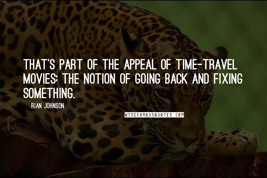 Rian Johnson Quotes: That's part of the appeal of time-travel movies: The notion of going back and fixing something.