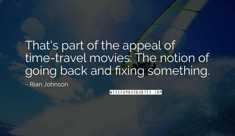 Rian Johnson Quotes: That's part of the appeal of time-travel movies: The notion of going back and fixing something.