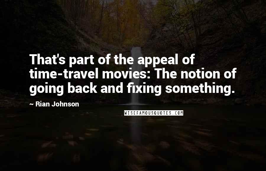 Rian Johnson Quotes: That's part of the appeal of time-travel movies: The notion of going back and fixing something.