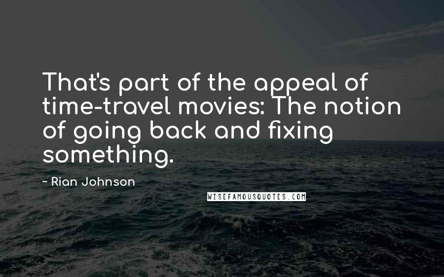 Rian Johnson Quotes: That's part of the appeal of time-travel movies: The notion of going back and fixing something.