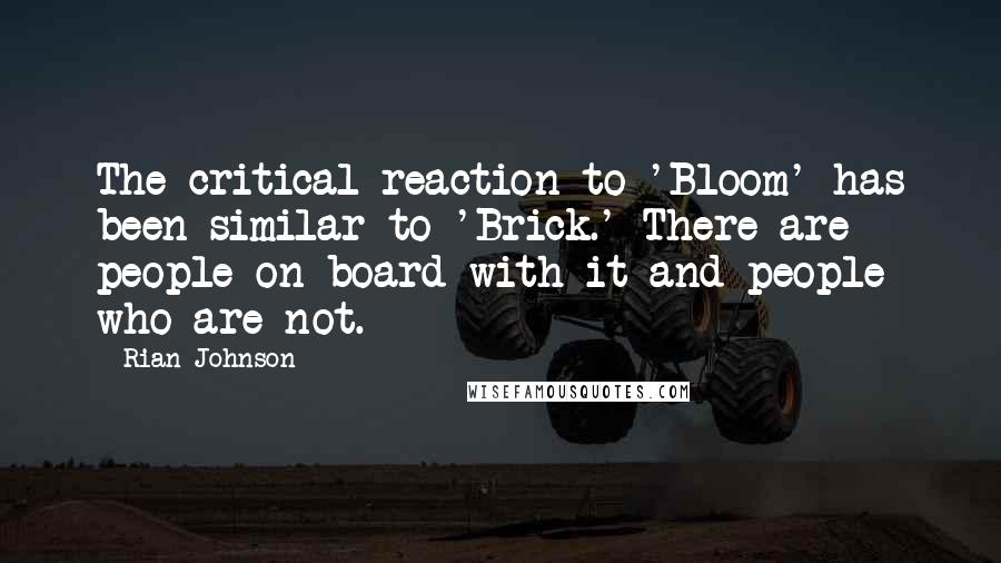 Rian Johnson Quotes: The critical reaction to 'Bloom' has been similar to 'Brick.' There are people on board with it and people who are not.