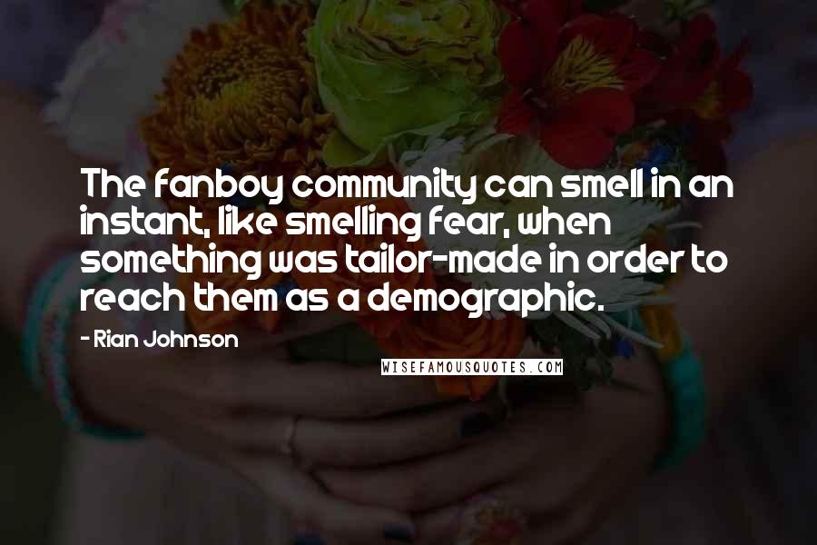 Rian Johnson Quotes: The fanboy community can smell in an instant, like smelling fear, when something was tailor-made in order to reach them as a demographic.