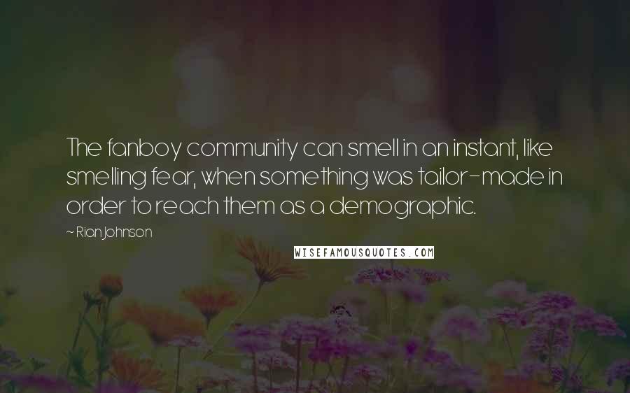 Rian Johnson Quotes: The fanboy community can smell in an instant, like smelling fear, when something was tailor-made in order to reach them as a demographic.