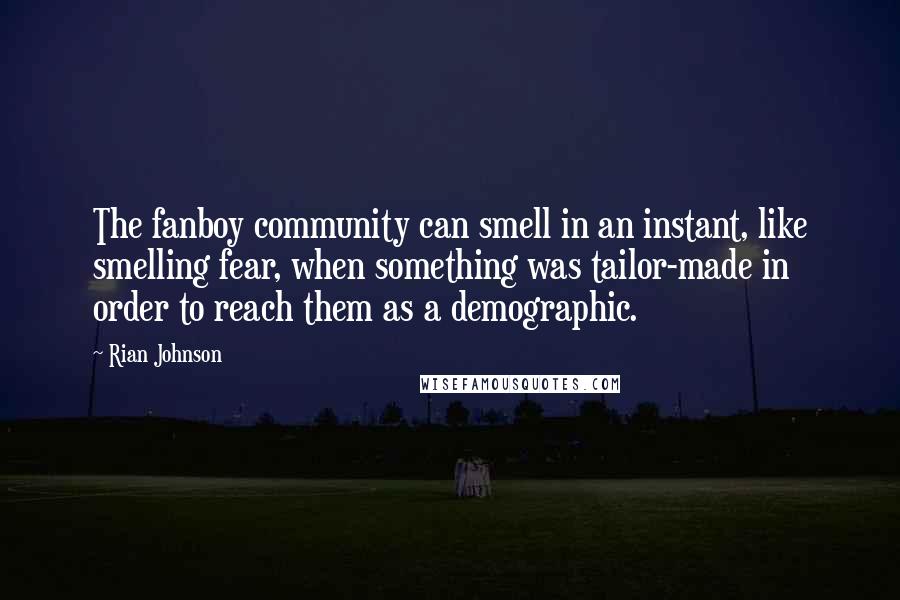 Rian Johnson Quotes: The fanboy community can smell in an instant, like smelling fear, when something was tailor-made in order to reach them as a demographic.