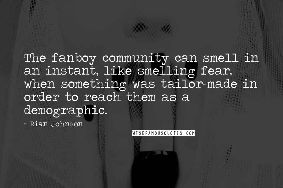 Rian Johnson Quotes: The fanboy community can smell in an instant, like smelling fear, when something was tailor-made in order to reach them as a demographic.