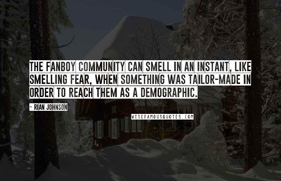 Rian Johnson Quotes: The fanboy community can smell in an instant, like smelling fear, when something was tailor-made in order to reach them as a demographic.
