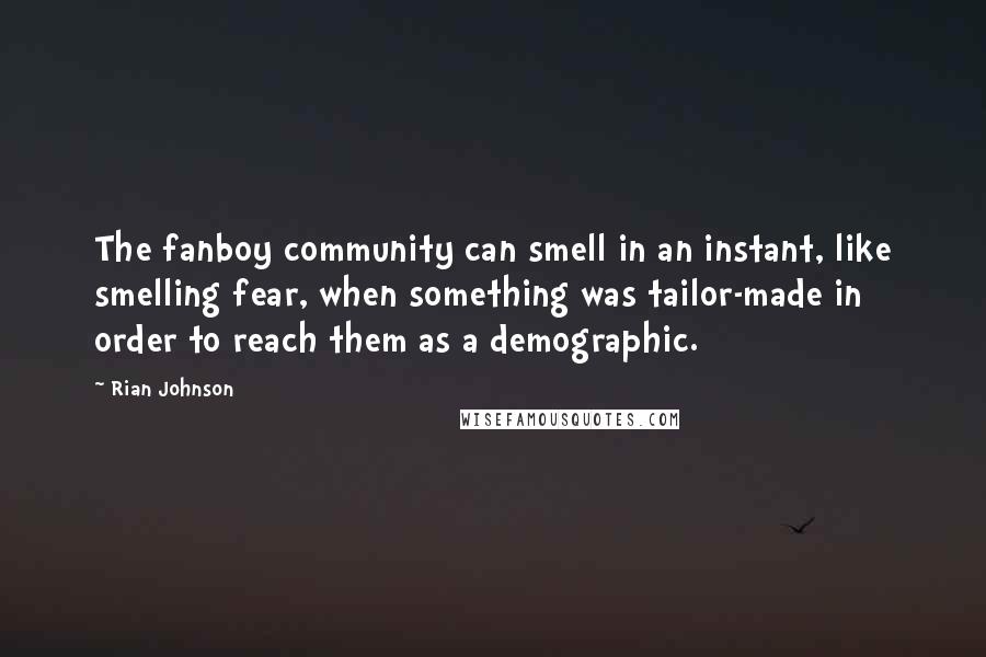 Rian Johnson Quotes: The fanboy community can smell in an instant, like smelling fear, when something was tailor-made in order to reach them as a demographic.