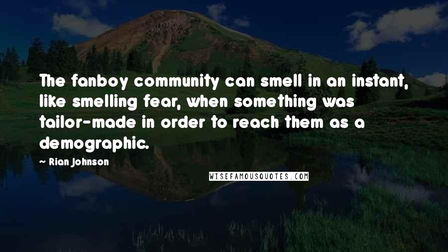 Rian Johnson Quotes: The fanboy community can smell in an instant, like smelling fear, when something was tailor-made in order to reach them as a demographic.