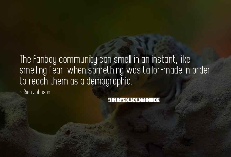 Rian Johnson Quotes: The fanboy community can smell in an instant, like smelling fear, when something was tailor-made in order to reach them as a demographic.