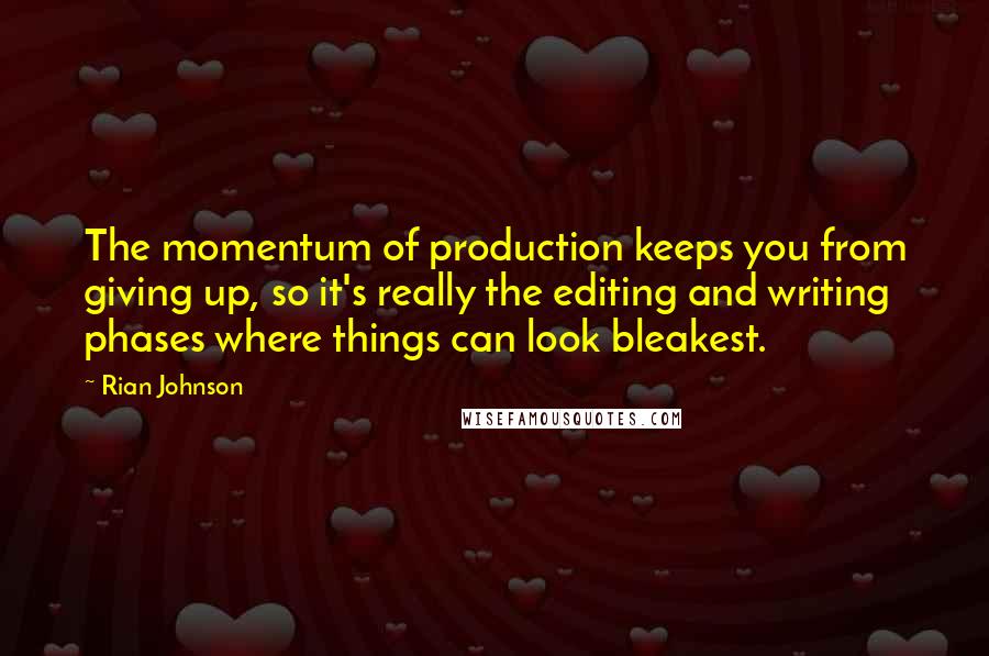 Rian Johnson Quotes: The momentum of production keeps you from giving up, so it's really the editing and writing phases where things can look bleakest.