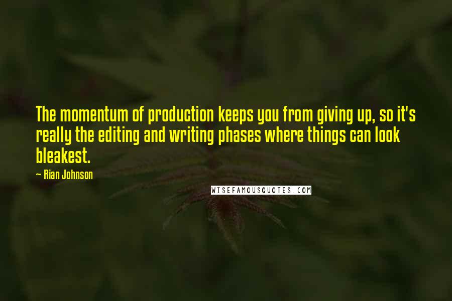 Rian Johnson Quotes: The momentum of production keeps you from giving up, so it's really the editing and writing phases where things can look bleakest.