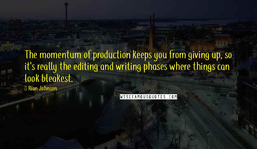 Rian Johnson Quotes: The momentum of production keeps you from giving up, so it's really the editing and writing phases where things can look bleakest.