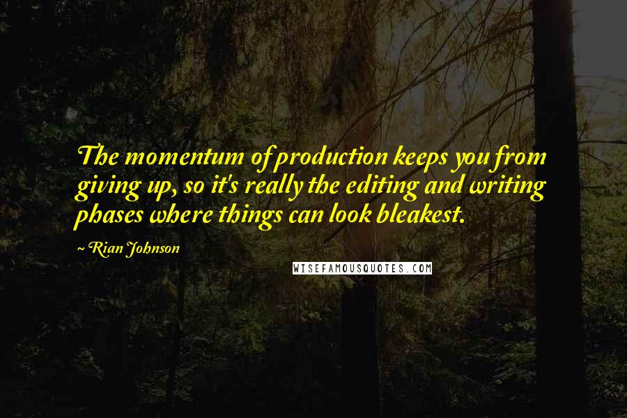Rian Johnson Quotes: The momentum of production keeps you from giving up, so it's really the editing and writing phases where things can look bleakest.