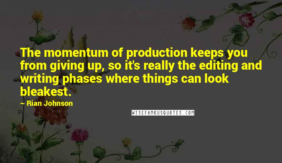 Rian Johnson Quotes: The momentum of production keeps you from giving up, so it's really the editing and writing phases where things can look bleakest.
