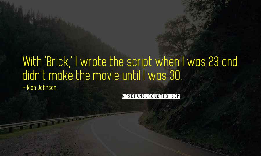 Rian Johnson Quotes: With 'Brick,' I wrote the script when I was 23 and didn't make the movie until I was 30.