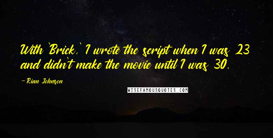 Rian Johnson Quotes: With 'Brick,' I wrote the script when I was 23 and didn't make the movie until I was 30.