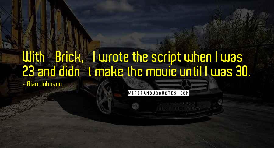 Rian Johnson Quotes: With 'Brick,' I wrote the script when I was 23 and didn't make the movie until I was 30.