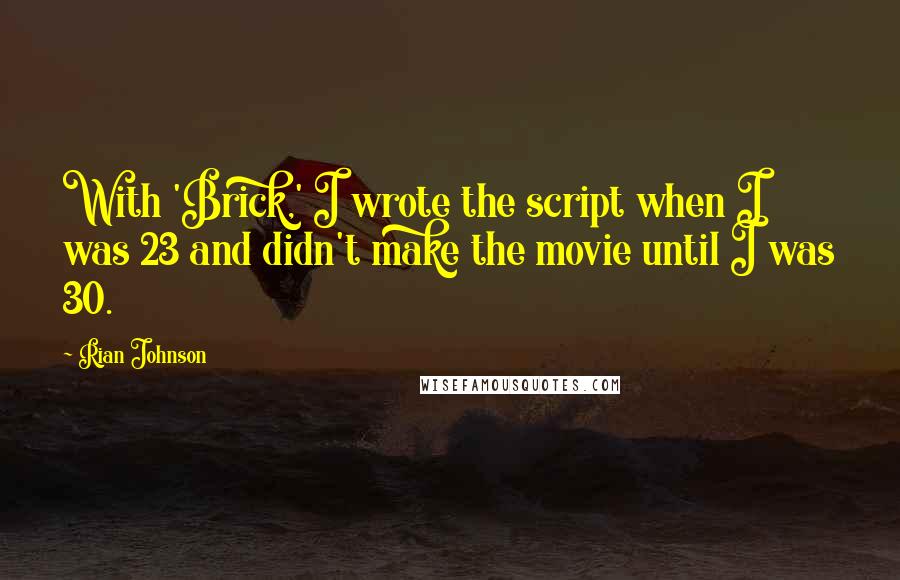 Rian Johnson Quotes: With 'Brick,' I wrote the script when I was 23 and didn't make the movie until I was 30.