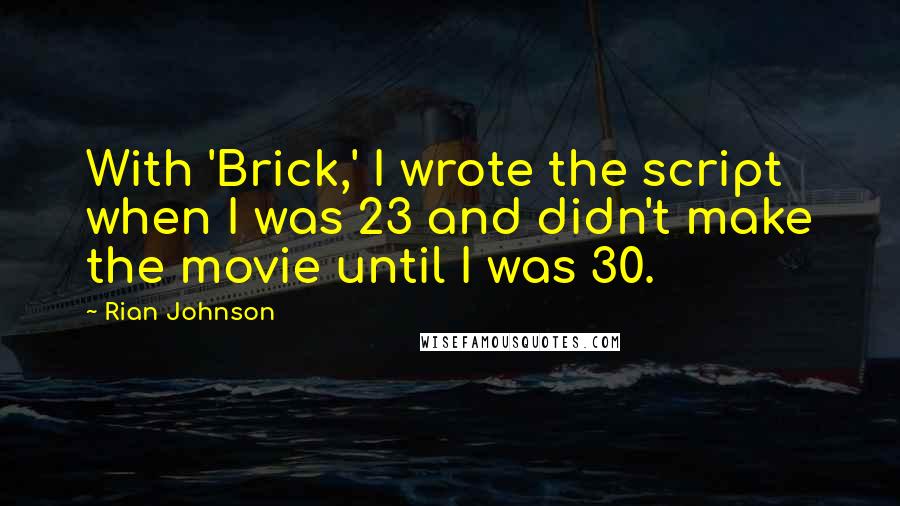 Rian Johnson Quotes: With 'Brick,' I wrote the script when I was 23 and didn't make the movie until I was 30.