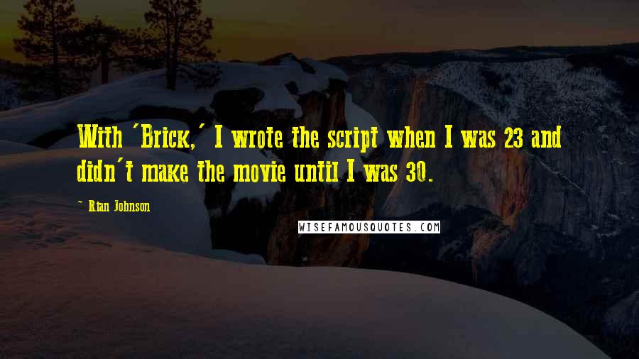 Rian Johnson Quotes: With 'Brick,' I wrote the script when I was 23 and didn't make the movie until I was 30.