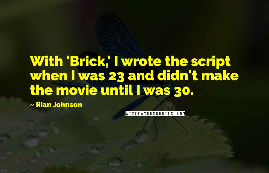 Rian Johnson Quotes: With 'Brick,' I wrote the script when I was 23 and didn't make the movie until I was 30.