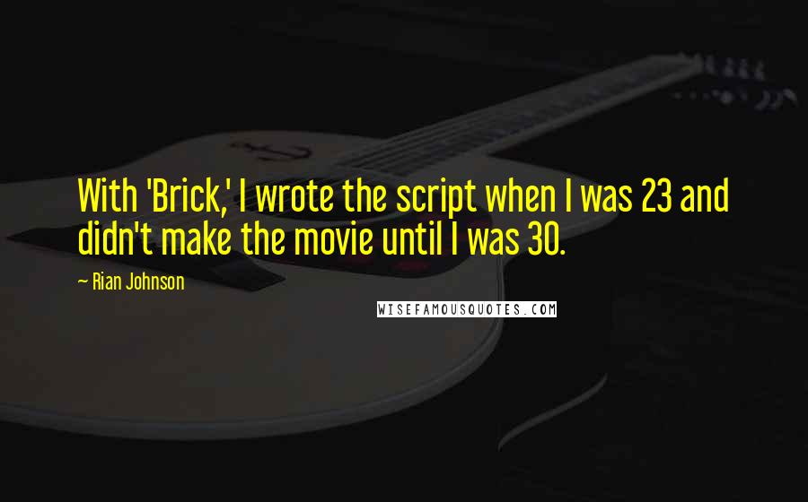 Rian Johnson Quotes: With 'Brick,' I wrote the script when I was 23 and didn't make the movie until I was 30.