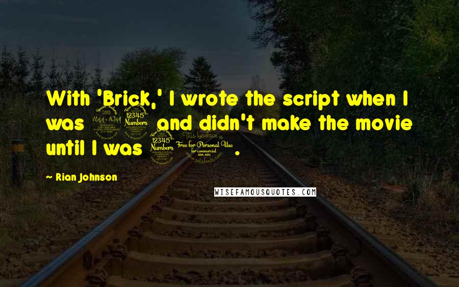 Rian Johnson Quotes: With 'Brick,' I wrote the script when I was 23 and didn't make the movie until I was 30.